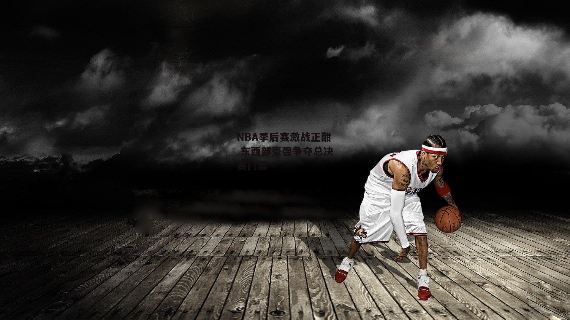 NBA季后赛激战正酣 东西部豪强争夺总决赛门票_欧亿体育